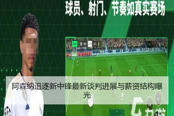 阿森纳追逐新中锋最新谈判进展与薪资结构曝光